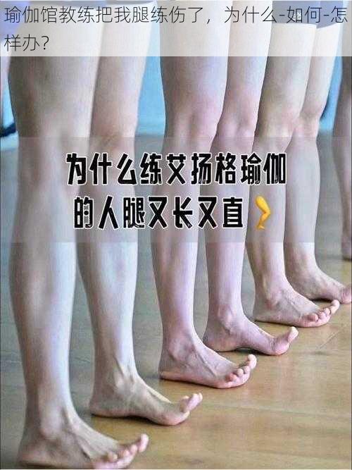 瑜伽馆教练把我腿练伤了,为什么-如何-怎样办?