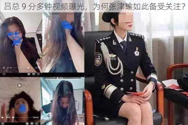 吕总 9 分多钟视频曝光,为何张津瑜如此备受关注?