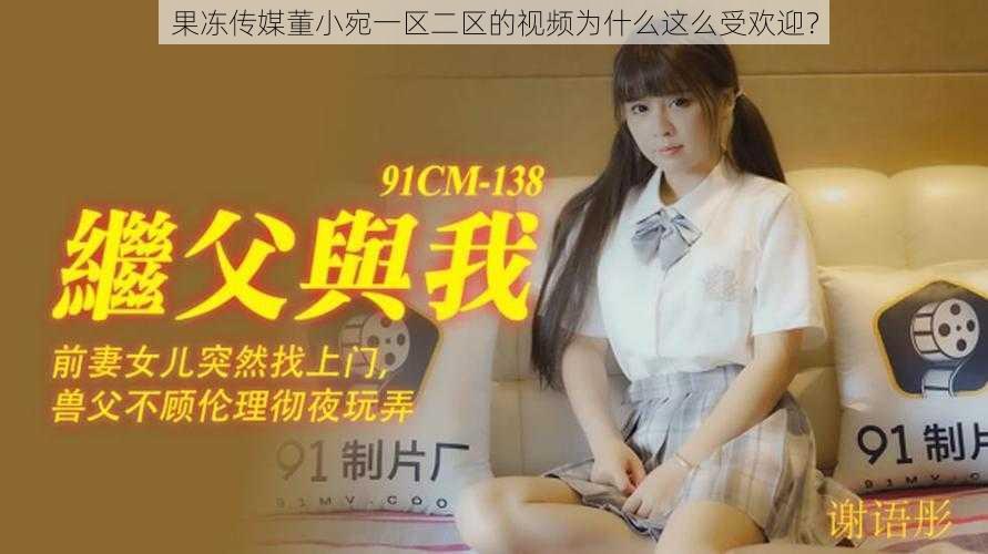 果冻传媒董小宛一区二区的视频为什么这么受欢迎?