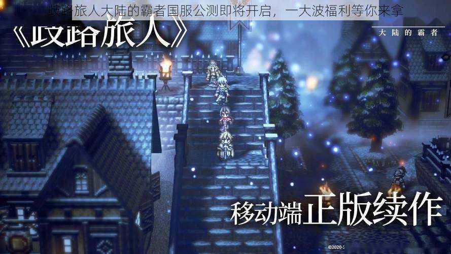 歧路旅人大陆的霸者国服公测即将开启,一大波福利等你来拿