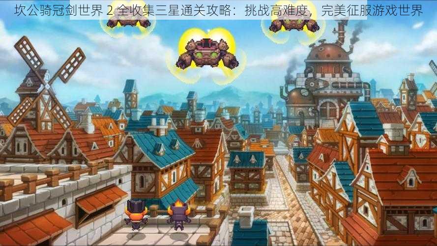 坎公骑冠剑世界 2 全收集三星通关攻略:挑战高难度,完美征服游戏世界
