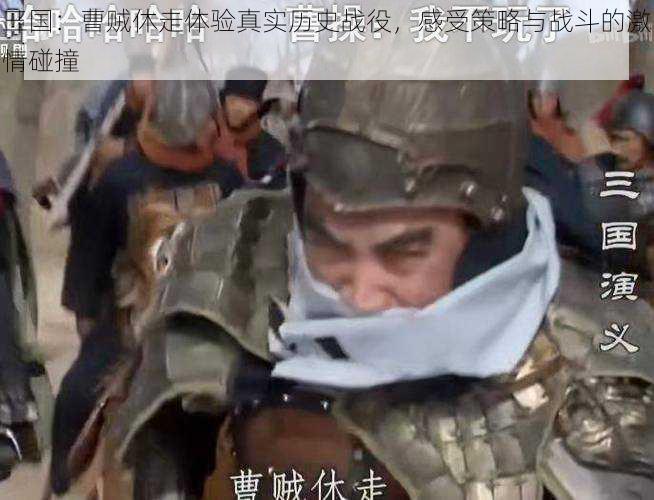 三国:曹贼休走体验真实历史战役,感受策略与战斗的激情碰撞