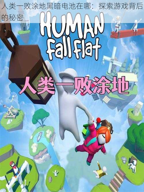 人类一败涂地黑暗电池在哪:探索游戏背后的秘密